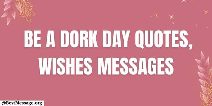 Be A Dork Day Quotes, Messages